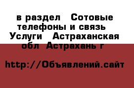  в раздел : Сотовые телефоны и связь » Услуги . Астраханская обл.,Астрахань г.